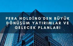 Pera Holding’den Büyük Dönüşüm Yatırımlar ve Gelecek Planları